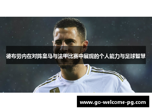 德布劳内在对阵皇马与法甲比赛中展现的个人能力与足球智慧 德布劳内在对阵皇马与法甲比赛中展现的个人能力与足球智慧