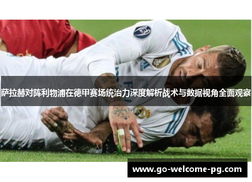 萨拉赫对阵利物浦在德甲赛场统治力深度解析战术与数据视角全面观察 萨拉赫对阵利物浦在德甲赛场统治力深度解析战术与数据视角全面观察