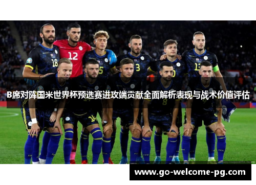 B席对阵国米世界杯预选赛进攻端贡献全面解析表现与战术价值评估 B席对阵国米世界杯预选赛进攻端贡献全面解析表现与战术价值评估