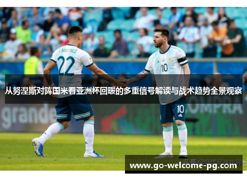 从努涅斯对阵国米看亚洲杯回暖的多重信号解读与战术趋势全景观察 从努涅斯对阵国米看亚洲杯回暖的多重信号解读与战术趋势全景观察