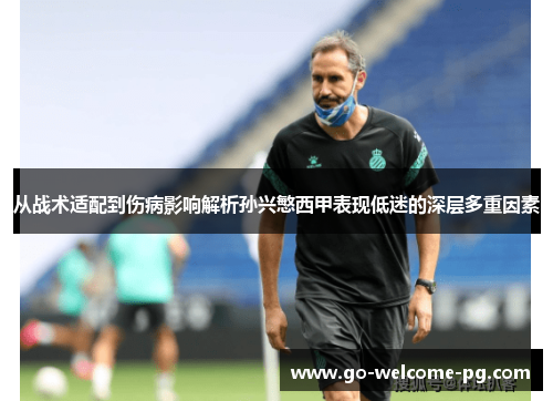 从战术适配到伤病影响解析孙兴慜西甲表现低迷的深层多重因素