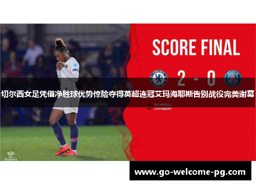 切尔西女足凭借净胜球优势惊险夺得英超连冠艾玛海耶斯告别战役完美谢幕 切尔西女足凭借净胜球优势惊险夺得英超连冠艾玛海耶斯告别战役完美谢幕