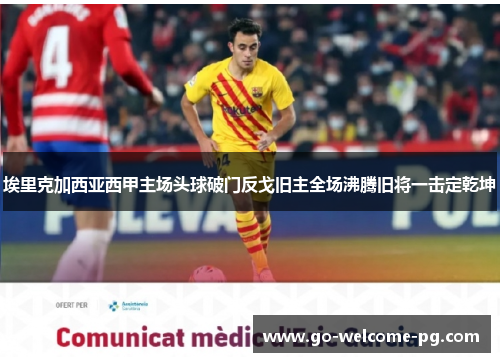 埃里克加西亚西甲主场头球破门反戈旧主全场沸腾旧将一击定乾坤 埃里克加西亚西甲主场头球破门反戈旧主全场沸腾旧将一击定乾坤