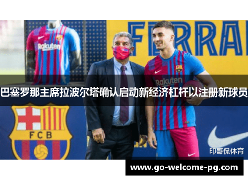 巴塞罗那主席拉波尔塔确认启动新经济杠杆以注册新球员 巴塞罗那主席拉波尔塔确认启动新经济杠杆以注册新球员