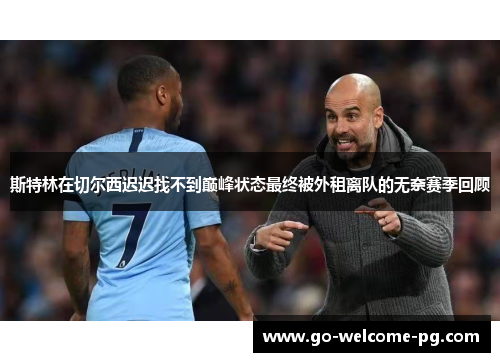 斯特林在切尔西迟迟找不到巅峰状态最终被外租离队的无奈赛季回顾