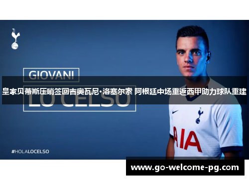 皇家贝蒂斯压哨签回吉奥瓦尼·洛塞尔索 阿根廷中场重返西甲助力球队重建