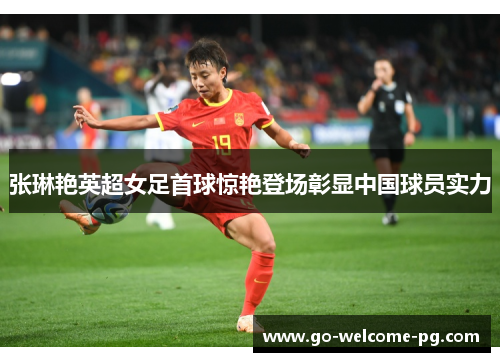 张琳艳英超女足首球惊艳登场彰显中国球员实力